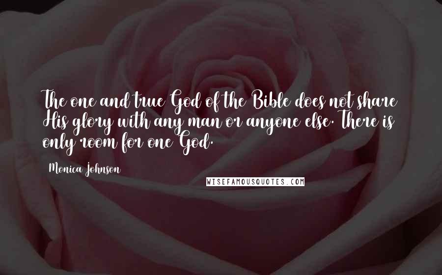 Monica Johnson Quotes: The one and true God of the Bible does not share His glory with any man or anyone else. There is only room for one God.