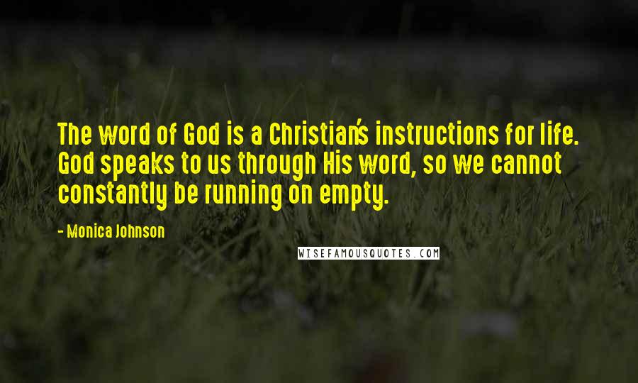 Monica Johnson Quotes: The word of God is a Christian's instructions for life. God speaks to us through His word, so we cannot constantly be running on empty.