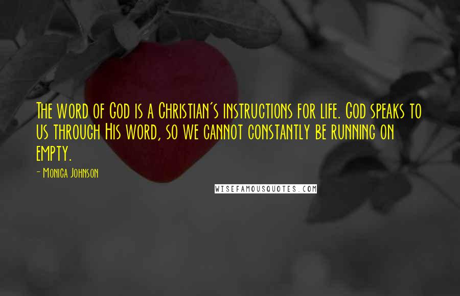 Monica Johnson Quotes: The word of God is a Christian's instructions for life. God speaks to us through His word, so we cannot constantly be running on empty.