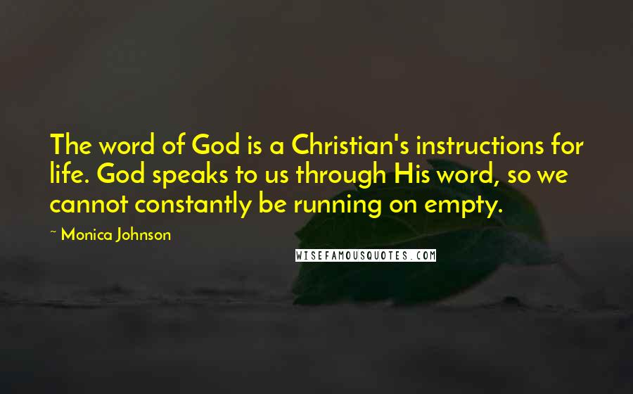 Monica Johnson Quotes: The word of God is a Christian's instructions for life. God speaks to us through His word, so we cannot constantly be running on empty.