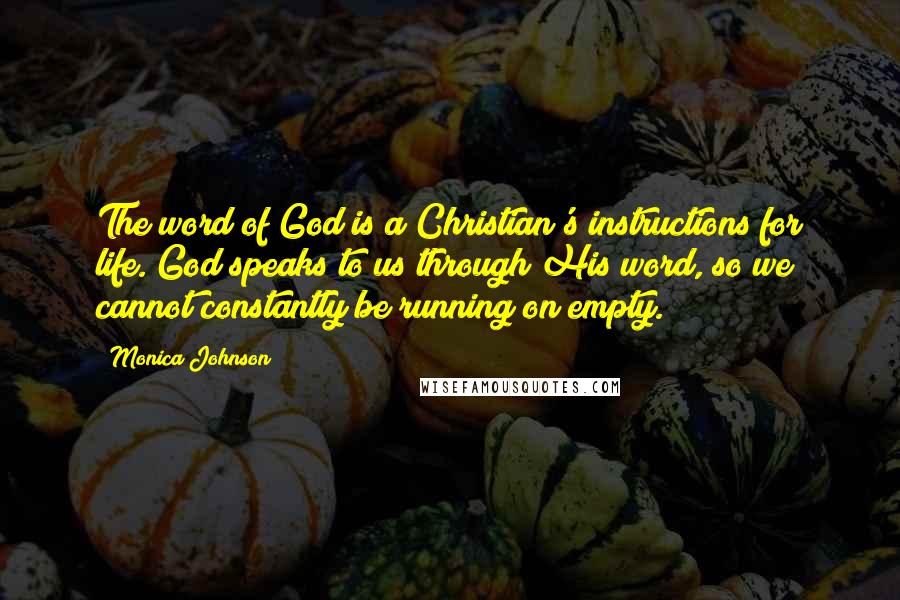 Monica Johnson Quotes: The word of God is a Christian's instructions for life. God speaks to us through His word, so we cannot constantly be running on empty.