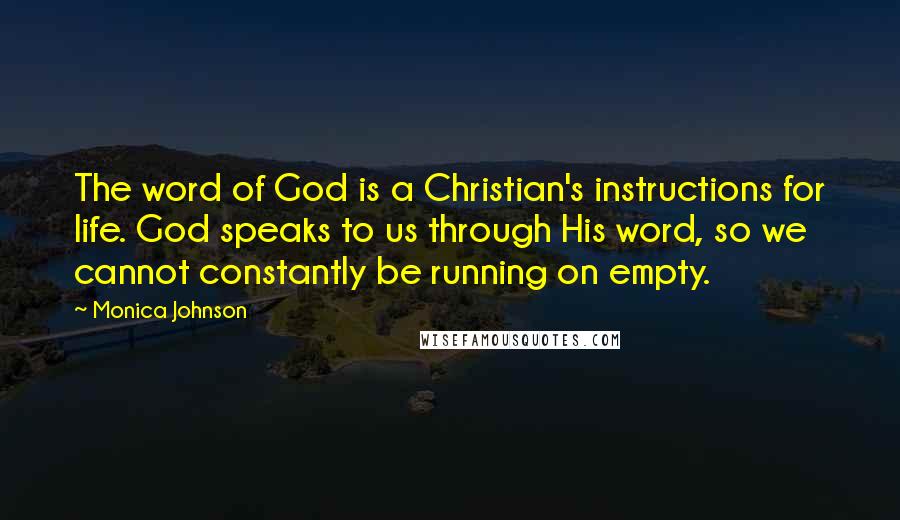 Monica Johnson Quotes: The word of God is a Christian's instructions for life. God speaks to us through His word, so we cannot constantly be running on empty.