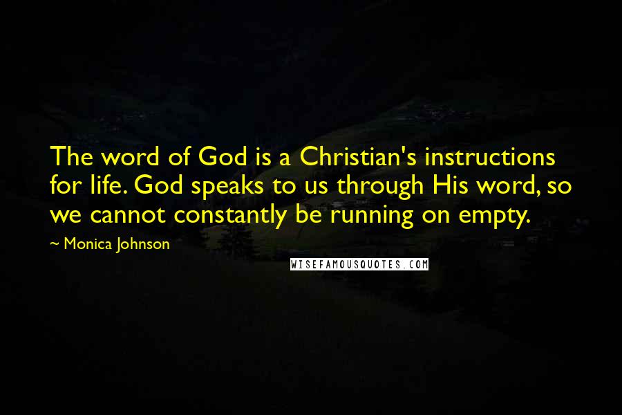 Monica Johnson Quotes: The word of God is a Christian's instructions for life. God speaks to us through His word, so we cannot constantly be running on empty.