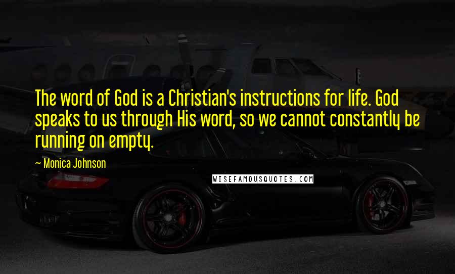 Monica Johnson Quotes: The word of God is a Christian's instructions for life. God speaks to us through His word, so we cannot constantly be running on empty.