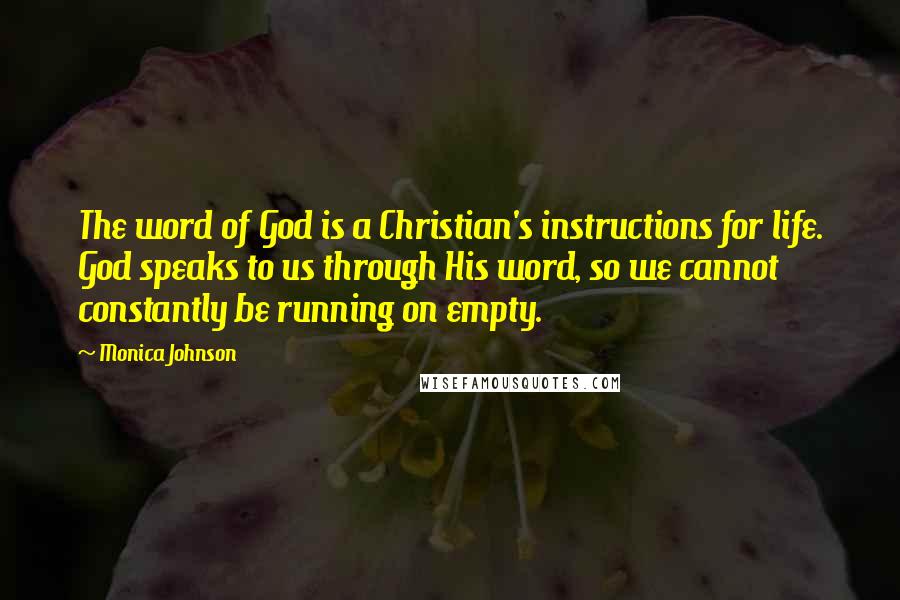 Monica Johnson Quotes: The word of God is a Christian's instructions for life. God speaks to us through His word, so we cannot constantly be running on empty.