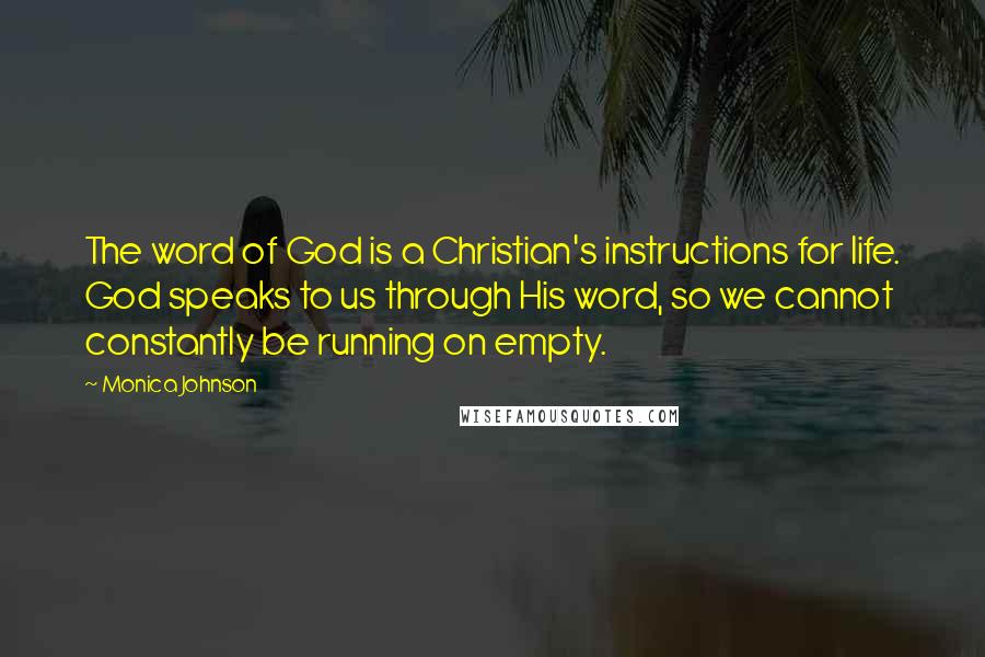 Monica Johnson Quotes: The word of God is a Christian's instructions for life. God speaks to us through His word, so we cannot constantly be running on empty.