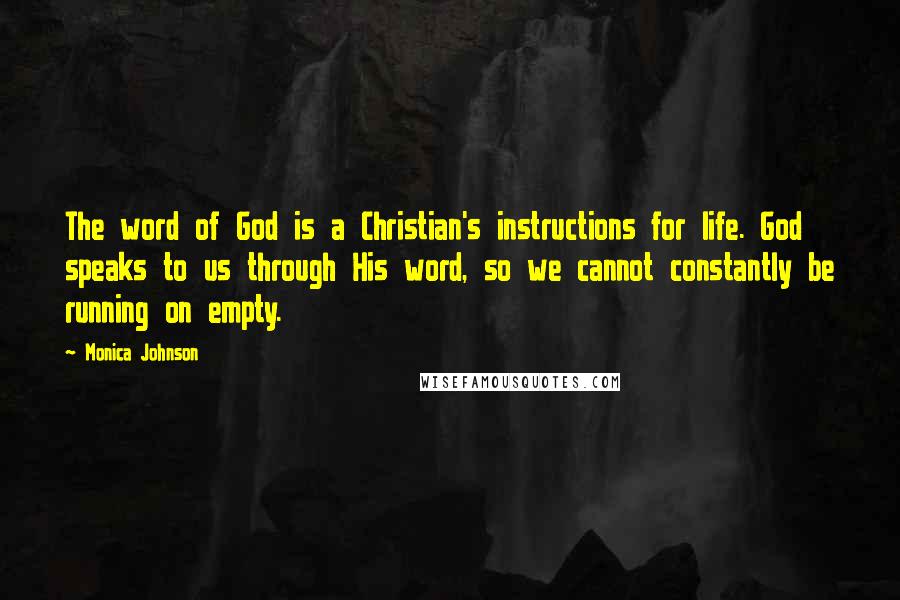 Monica Johnson Quotes: The word of God is a Christian's instructions for life. God speaks to us through His word, so we cannot constantly be running on empty.