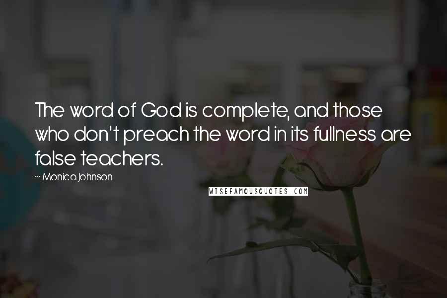 Monica Johnson Quotes: The word of God is complete, and those who don't preach the word in its fullness are false teachers.
