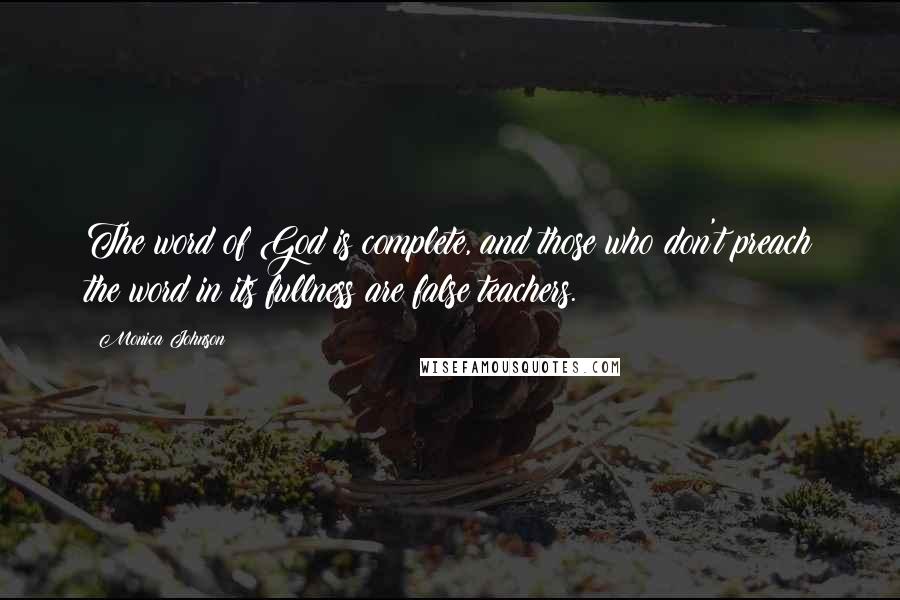 Monica Johnson Quotes: The word of God is complete, and those who don't preach the word in its fullness are false teachers.