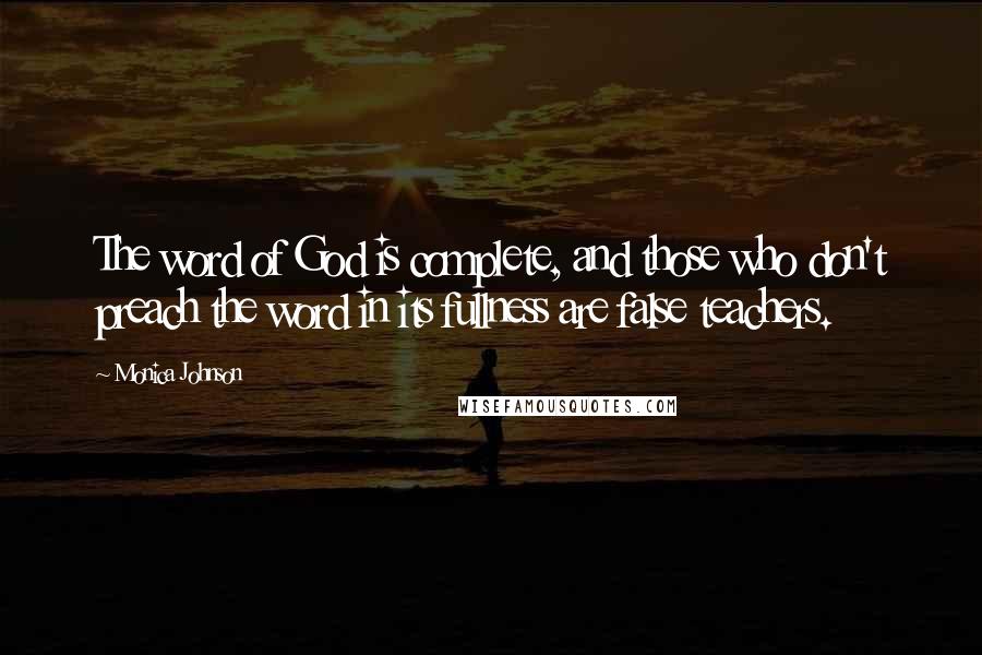Monica Johnson Quotes: The word of God is complete, and those who don't preach the word in its fullness are false teachers.