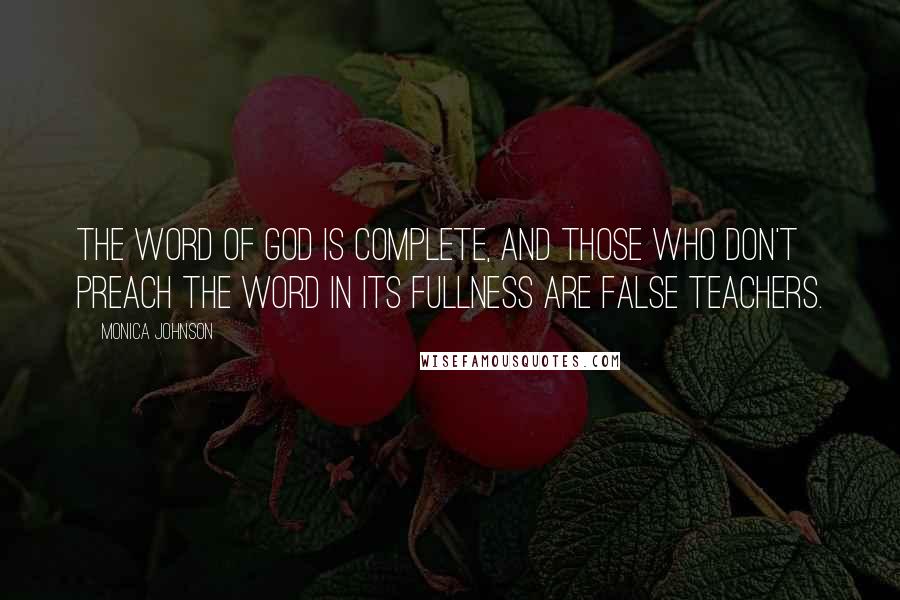 Monica Johnson Quotes: The word of God is complete, and those who don't preach the word in its fullness are false teachers.