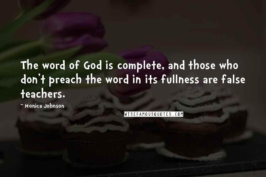 Monica Johnson Quotes: The word of God is complete, and those who don't preach the word in its fullness are false teachers.