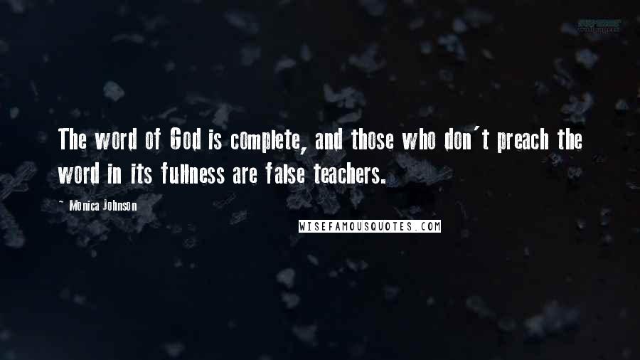 Monica Johnson Quotes: The word of God is complete, and those who don't preach the word in its fullness are false teachers.