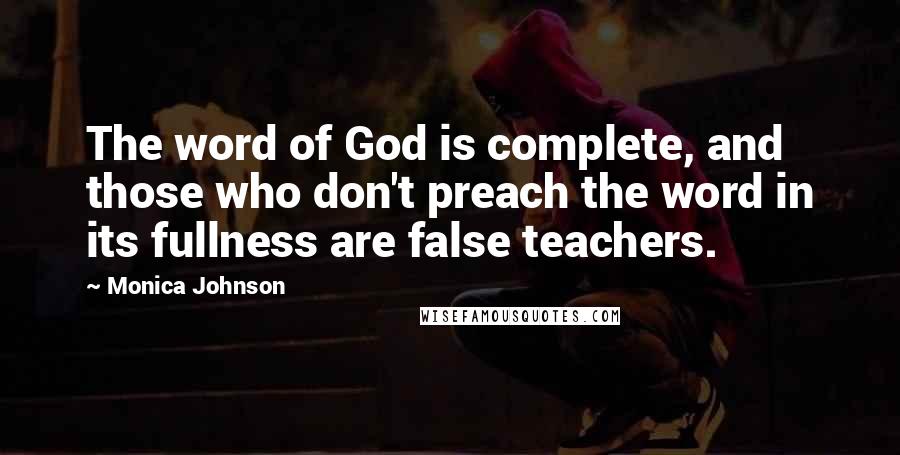Monica Johnson Quotes: The word of God is complete, and those who don't preach the word in its fullness are false teachers.