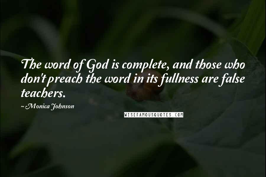 Monica Johnson Quotes: The word of God is complete, and those who don't preach the word in its fullness are false teachers.