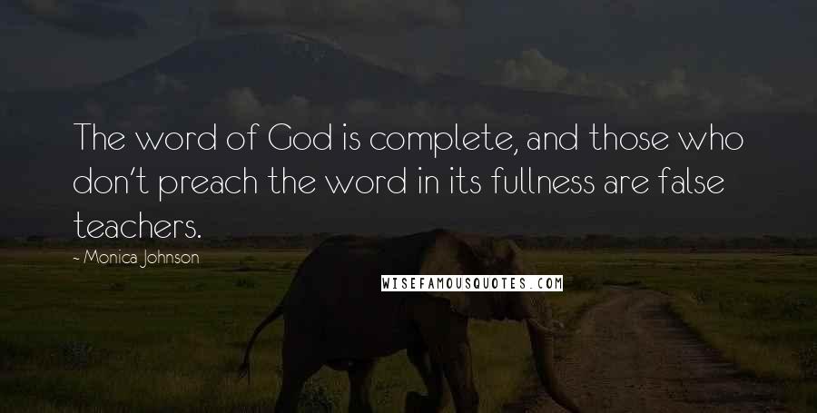 Monica Johnson Quotes: The word of God is complete, and those who don't preach the word in its fullness are false teachers.
