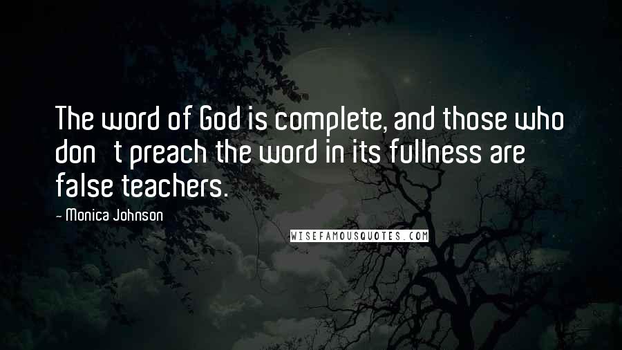 Monica Johnson Quotes: The word of God is complete, and those who don't preach the word in its fullness are false teachers.