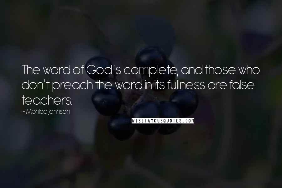 Monica Johnson Quotes: The word of God is complete, and those who don't preach the word in its fullness are false teachers.