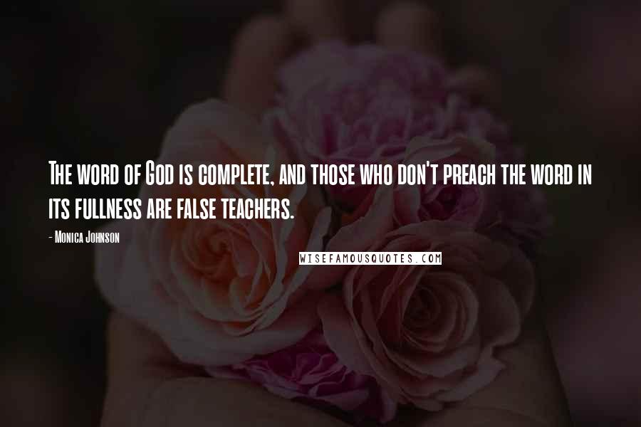 Monica Johnson Quotes: The word of God is complete, and those who don't preach the word in its fullness are false teachers.