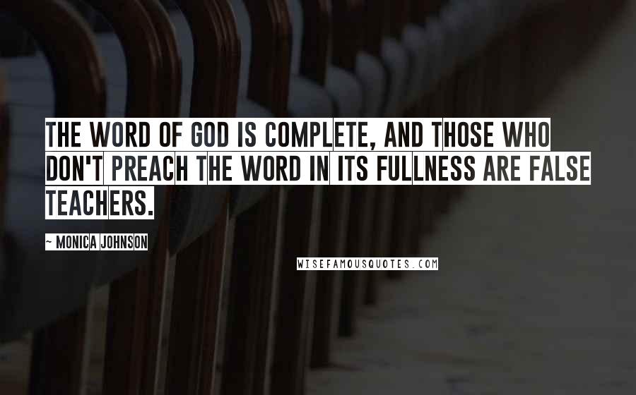 Monica Johnson Quotes: The word of God is complete, and those who don't preach the word in its fullness are false teachers.