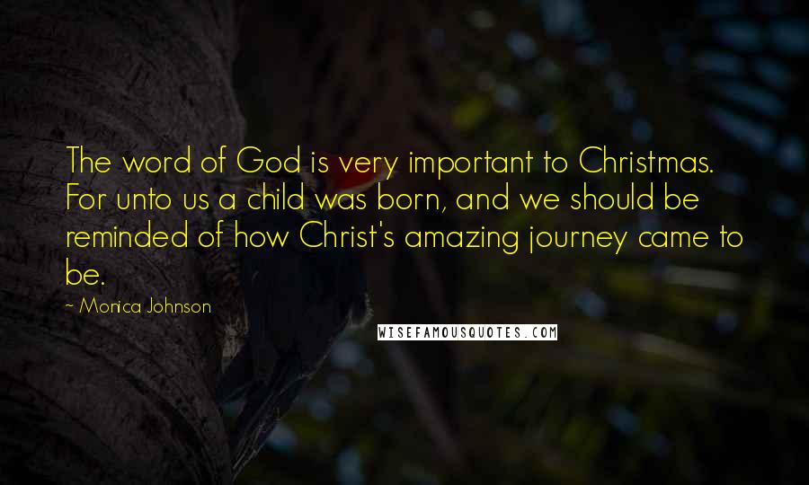 Monica Johnson Quotes: The word of God is very important to Christmas. For unto us a child was born, and we should be reminded of how Christ's amazing journey came to be.