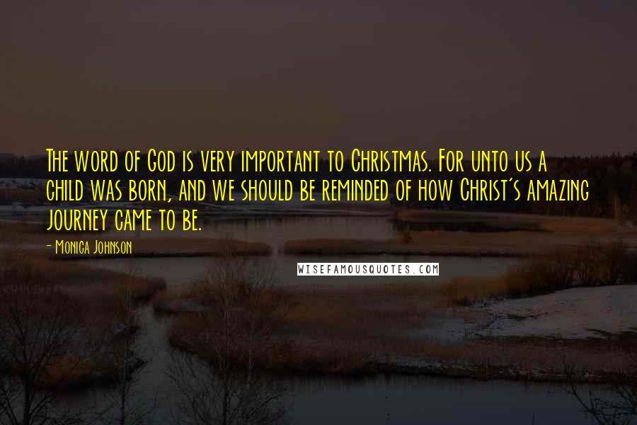 Monica Johnson Quotes: The word of God is very important to Christmas. For unto us a child was born, and we should be reminded of how Christ's amazing journey came to be.
