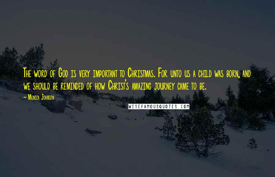 Monica Johnson Quotes: The word of God is very important to Christmas. For unto us a child was born, and we should be reminded of how Christ's amazing journey came to be.