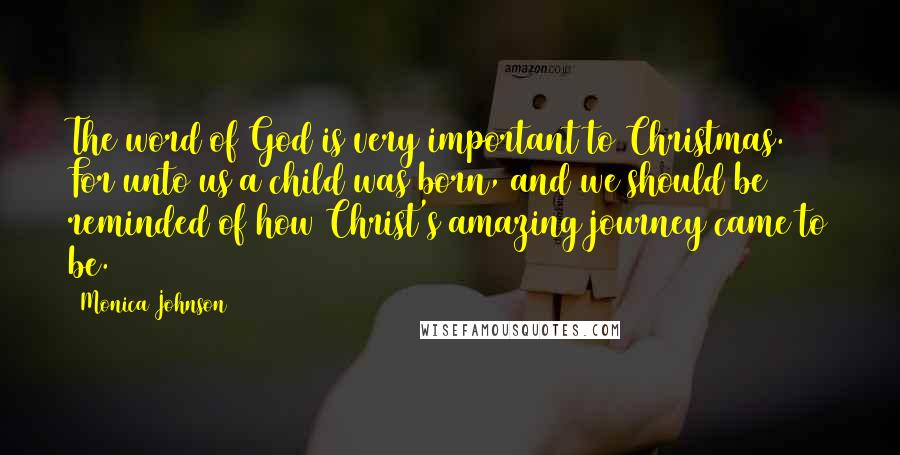Monica Johnson Quotes: The word of God is very important to Christmas. For unto us a child was born, and we should be reminded of how Christ's amazing journey came to be.