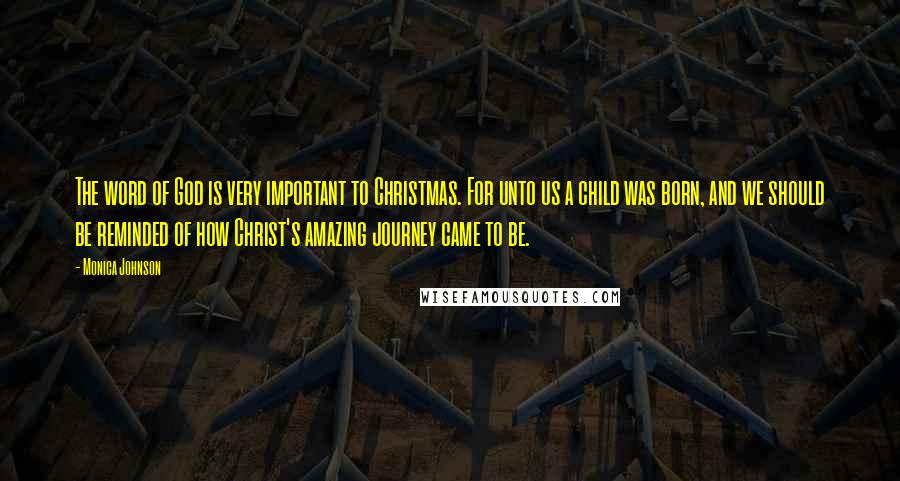 Monica Johnson Quotes: The word of God is very important to Christmas. For unto us a child was born, and we should be reminded of how Christ's amazing journey came to be.