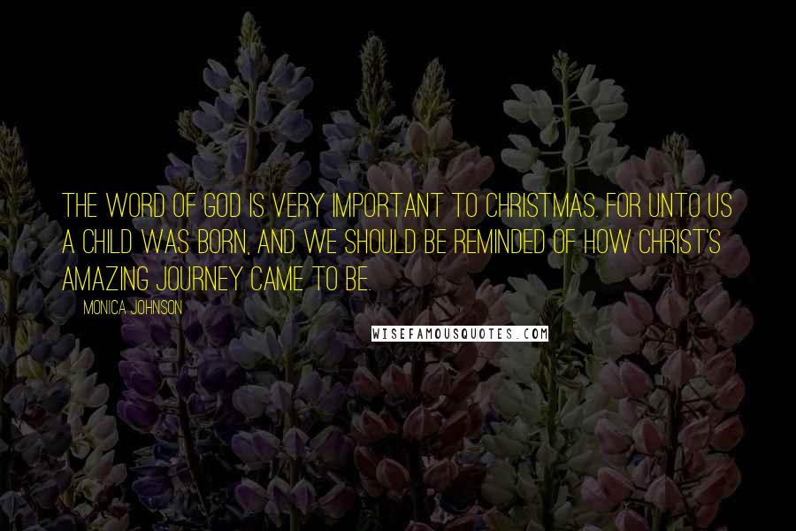 Monica Johnson Quotes: The word of God is very important to Christmas. For unto us a child was born, and we should be reminded of how Christ's amazing journey came to be.