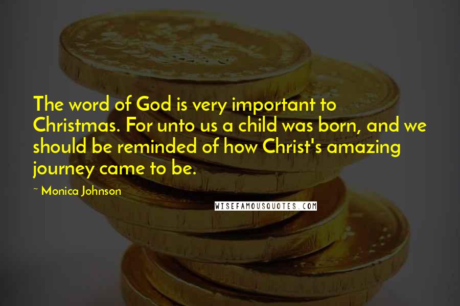 Monica Johnson Quotes: The word of God is very important to Christmas. For unto us a child was born, and we should be reminded of how Christ's amazing journey came to be.
