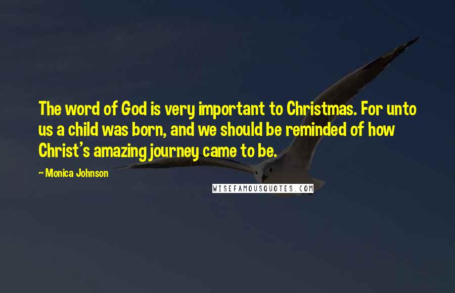 Monica Johnson Quotes: The word of God is very important to Christmas. For unto us a child was born, and we should be reminded of how Christ's amazing journey came to be.