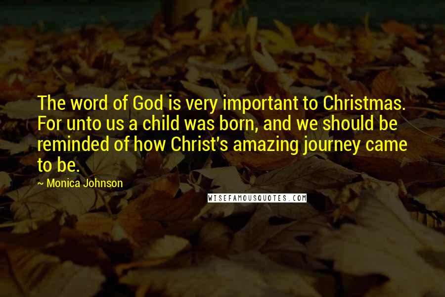 Monica Johnson Quotes: The word of God is very important to Christmas. For unto us a child was born, and we should be reminded of how Christ's amazing journey came to be.