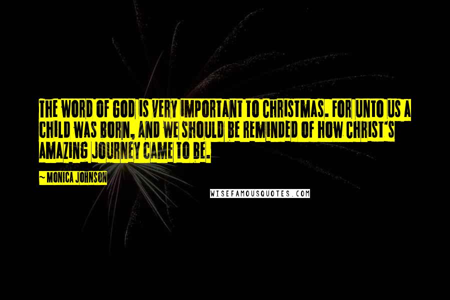 Monica Johnson Quotes: The word of God is very important to Christmas. For unto us a child was born, and we should be reminded of how Christ's amazing journey came to be.