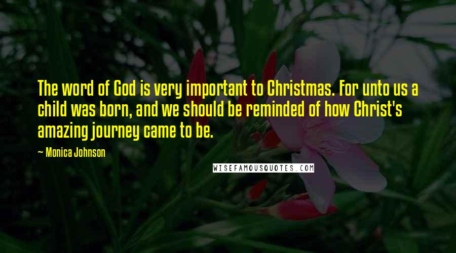 Monica Johnson Quotes: The word of God is very important to Christmas. For unto us a child was born, and we should be reminded of how Christ's amazing journey came to be.