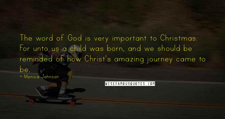 Monica Johnson Quotes: The word of God is very important to Christmas. For unto us a child was born, and we should be reminded of how Christ's amazing journey came to be.