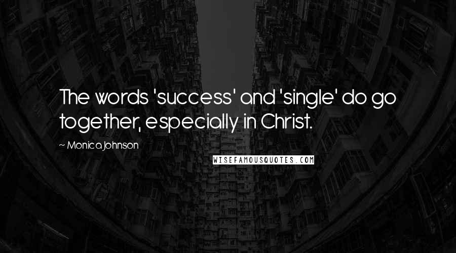 Monica Johnson Quotes: The words 'success' and 'single' do go together, especially in Christ.