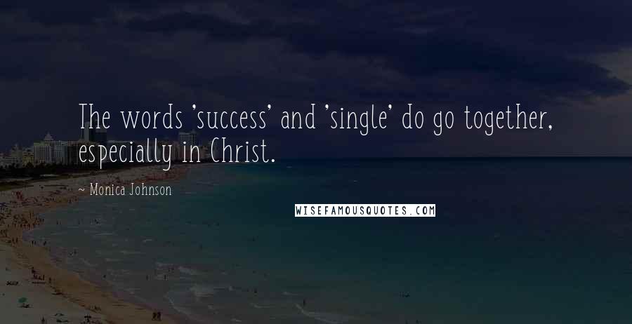 Monica Johnson Quotes: The words 'success' and 'single' do go together, especially in Christ.