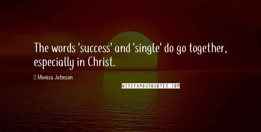 Monica Johnson Quotes: The words 'success' and 'single' do go together, especially in Christ.