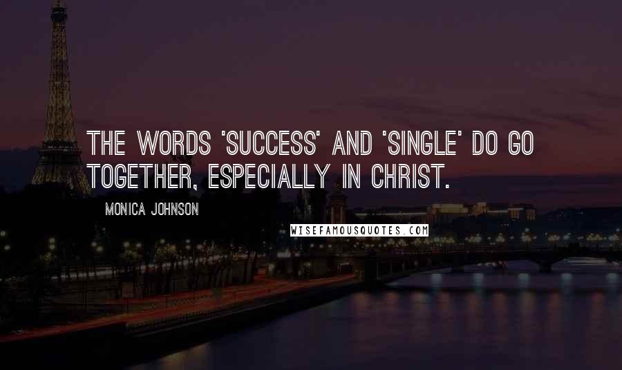 Monica Johnson Quotes: The words 'success' and 'single' do go together, especially in Christ.