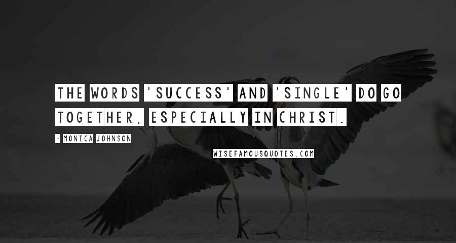 Monica Johnson Quotes: The words 'success' and 'single' do go together, especially in Christ.