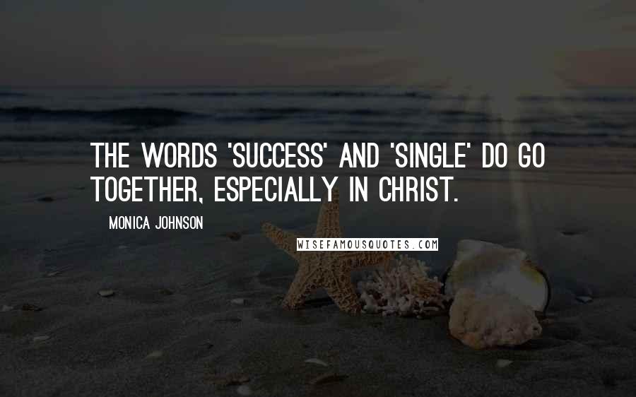 Monica Johnson Quotes: The words 'success' and 'single' do go together, especially in Christ.