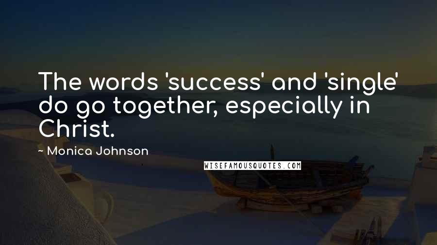 Monica Johnson Quotes: The words 'success' and 'single' do go together, especially in Christ.