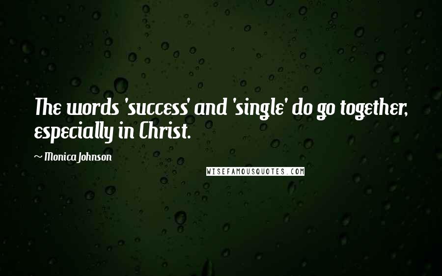 Monica Johnson Quotes: The words 'success' and 'single' do go together, especially in Christ.