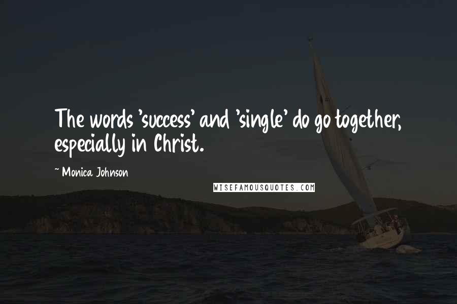 Monica Johnson Quotes: The words 'success' and 'single' do go together, especially in Christ.