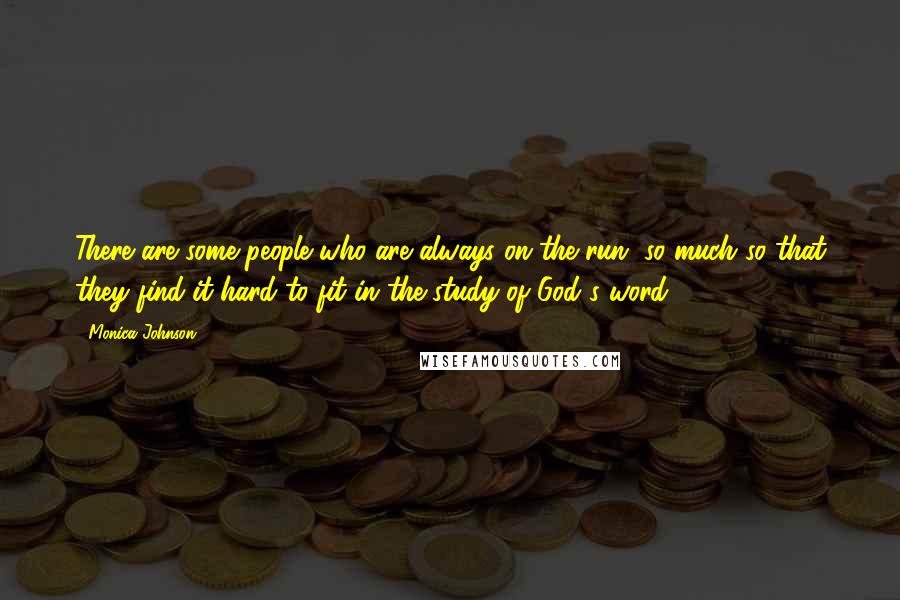 Monica Johnson Quotes: There are some people who are always on the run, so much so that they find it hard to fit in the study of God's word.