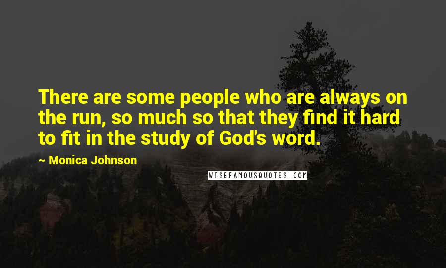 Monica Johnson Quotes: There are some people who are always on the run, so much so that they find it hard to fit in the study of God's word.