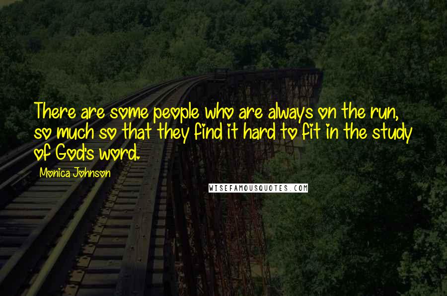 Monica Johnson Quotes: There are some people who are always on the run, so much so that they find it hard to fit in the study of God's word.