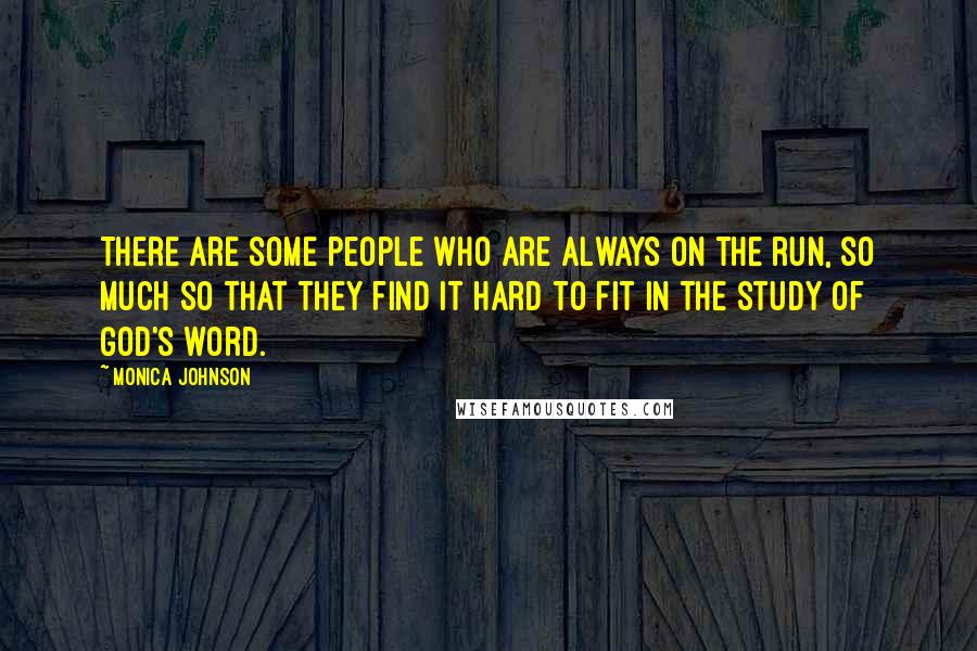 Monica Johnson Quotes: There are some people who are always on the run, so much so that they find it hard to fit in the study of God's word.