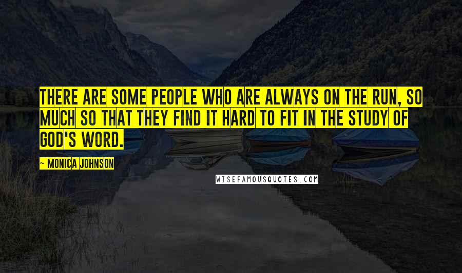 Monica Johnson Quotes: There are some people who are always on the run, so much so that they find it hard to fit in the study of God's word.